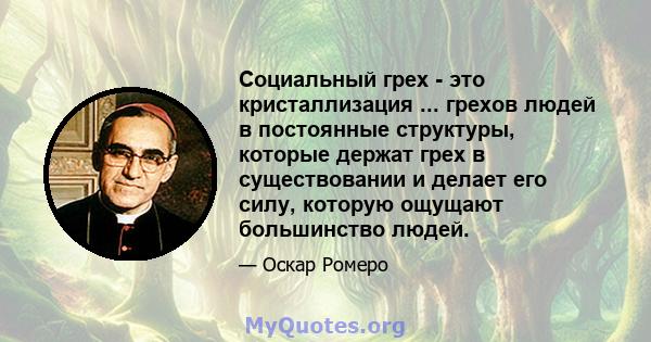 Социальный грех - это кристаллизация ... грехов людей в постоянные структуры, которые держат грех в существовании и делает его силу, которую ощущают большинство людей.