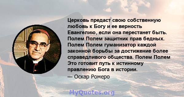 Церковь предаст свою собственную любовь к Богу и ее верность Евангелию, если она перестанет быть. Полем Полем защитник прав бедных. Полем Полем гуманизатор каждой законной борьбы за достижение более справедливого