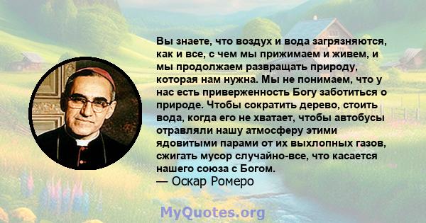 Вы знаете, что воздух и вода загрязняются, как и все, с чем мы прижимаем и живем, и мы продолжаем развращать природу, которая нам нужна. Мы не понимаем, что у нас есть приверженность Богу заботиться о природе. Чтобы