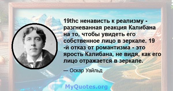 19thc ненависть к реализму - разгневанная реакция Калибана на то, чтобы увидеть его собственное лицо в зеркале. 19 -й отказ от романтизма - это ярость Калибана, не видя, как его лицо отражается в зеркале.