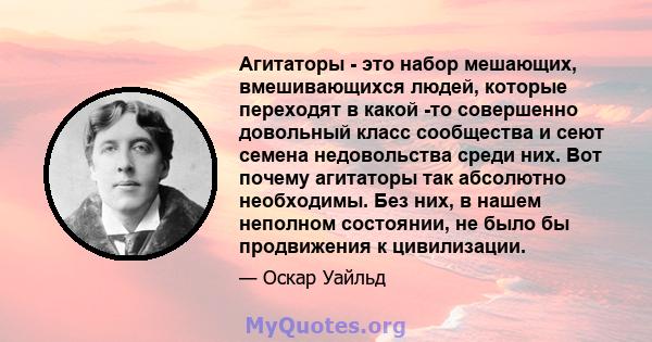 Агитаторы - это набор мешающих, вмешивающихся людей, которые переходят в какой -то совершенно довольный класс сообщества и сеют семена недовольства среди них. Вот почему агитаторы так абсолютно необходимы. Без них, в