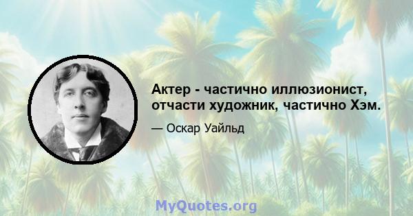 Актер - частично иллюзионист, отчасти художник, частично Хэм.