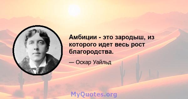 Амбиции - это зародыш, из которого идет весь рост благородства.