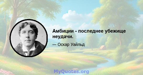 Амбиции - последнее убежище неудачи.