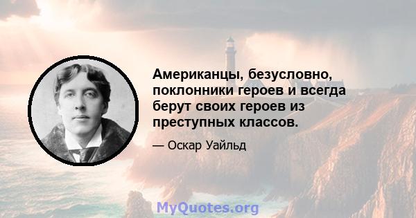 Американцы, безусловно, поклонники героев и всегда берут своих героев из преступных классов.