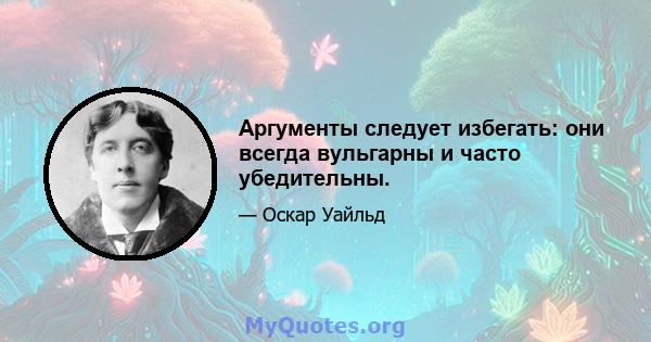 Аргументы следует избегать: они всегда вульгарны и часто убедительны.