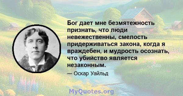 Бог дает мне безмятежность признать, что люди невежественны, смелость придерживаться закона, когда я враждебен, и мудрость осознать, что убийство является незаконным.