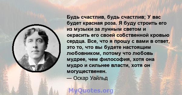 Будь счастлив, будь счастлив; У вас будет красная роза. Я буду строить его из музыки за лунным светом и окрасить его своей собственной кровью сердца. Все, что я прошу с вами в ответ, это то, что вы будете настоящим