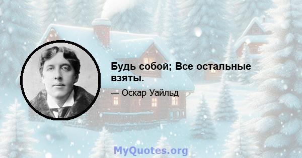 Будь собой; Все остальные взяты.