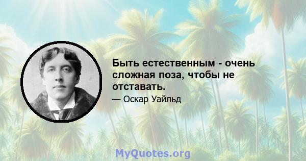 Быть естественным - очень сложная поза, чтобы не отставать.