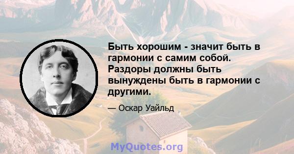 Быть хорошим - значит быть в гармонии с самим собой. Раздоры должны быть вынуждены быть в гармонии с другими.