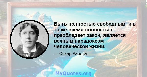 Быть полностью свободным, и в то же время полностью преобладает закон, является вечным парадоксом человеческой жизни.