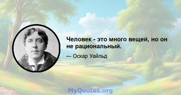 Человек - это много вещей, но он не рациональный.