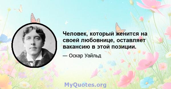 Человек, который женится на своей любовнице, оставляет вакансию в этой позиции.