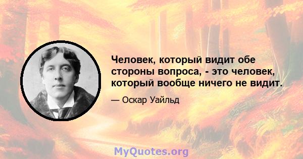 Человек, который видит обе стороны вопроса, - это человек, который вообще ничего не видит.