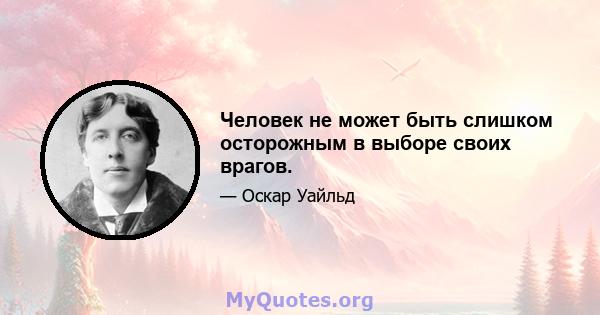 Человек не может быть слишком осторожным в выборе своих врагов.