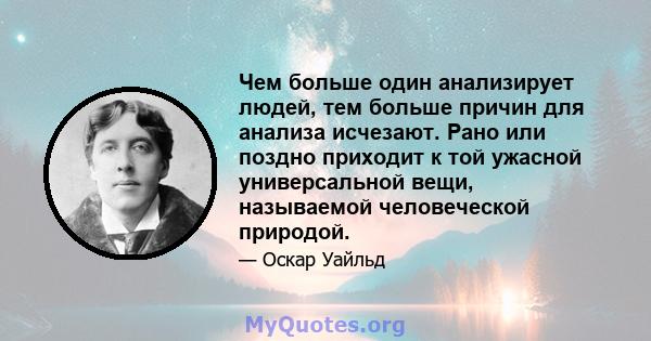 Чем больше один анализирует людей, тем больше причин для анализа исчезают. Рано или поздно приходит к той ужасной универсальной вещи, называемой человеческой природой.