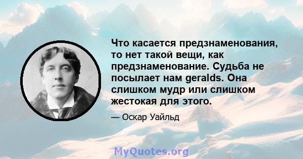 Что касается предзнаменования, то нет такой вещи, как предзнаменование. Судьба не посылает нам geralds. Она слишком мудр или слишком жестокая для этого.