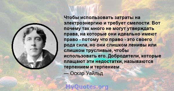 Чтобы использовать затраты на электроэнергию и требует смелости. Вот почему так много не могут утверждать права, на которые они идеально имеют право - потому что право - это своего рода сила, но они слишком ленивы или