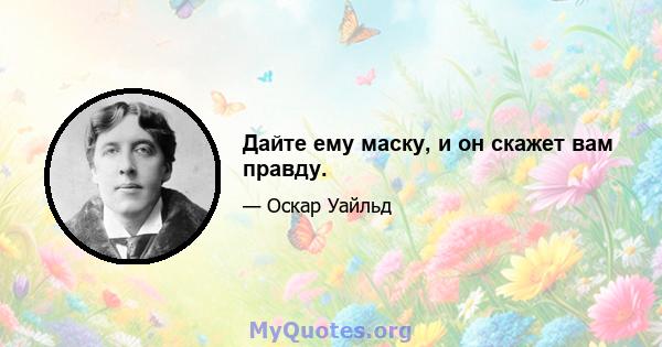 Дайте ему маску, и он скажет вам правду.