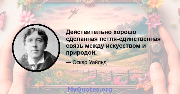 Действительно хорошо сделанная петля-единственная связь между искусством и природой.