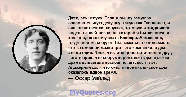 Джек, это чепуха. Если я выйду замуж за очаровательную девушку, такую ​​как Гвендолен, и она единственная девушка, которую я когда -либо видел в своей жизни, на которой я бы женился, я, конечно, не захочу знать Банбери. 