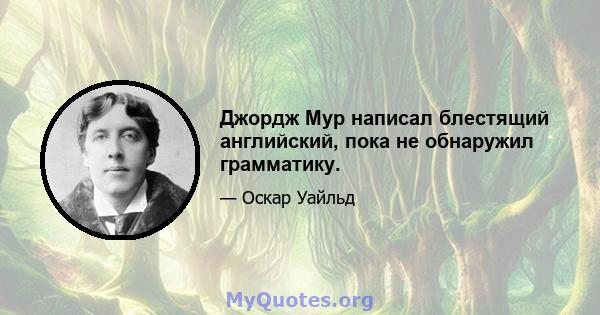 Джордж Мур написал блестящий английский, пока не обнаружил грамматику.