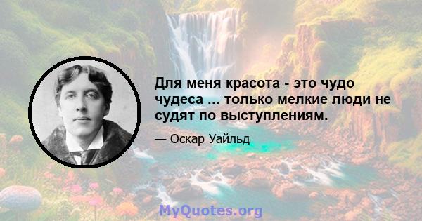 Для меня красота - это чудо чудеса ... только мелкие люди не судят по выступлениям.