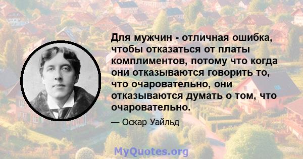 Для мужчин - отличная ошибка, чтобы отказаться от платы комплиментов, потому что когда они отказываются говорить то, что очаровательно, они отказываются думать о том, что очаровательно.