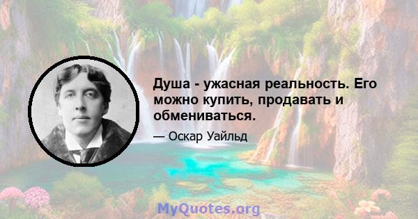 Душа - ужасная реальность. Его можно купить, продавать и обмениваться.