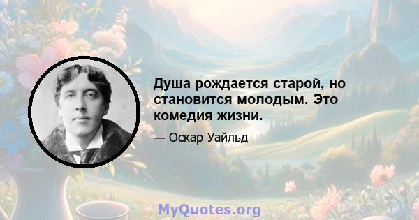 Душа рождается старой, но становится молодым. Это комедия жизни.