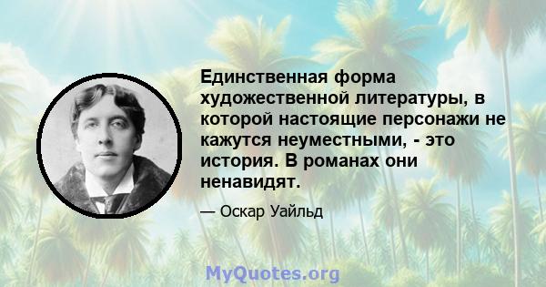 Единственная форма художественной литературы, в которой настоящие персонажи не кажутся неуместными, - это история. В романах они ненавидят.