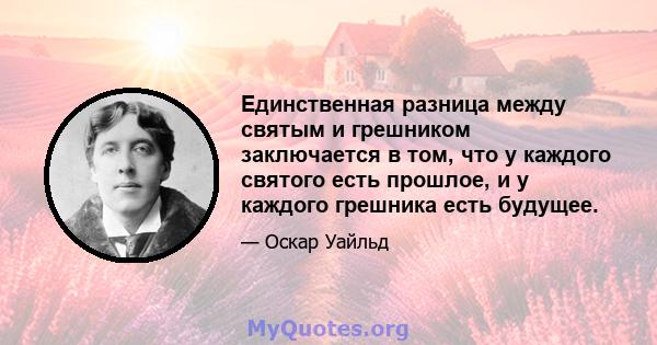 Единственная разница между святым и грешником заключается в том, что у каждого святого есть прошлое, и у каждого грешника есть будущее.