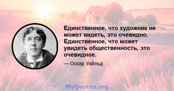 Единственное, что художник не может видеть, это очевидно. Единственное, что может увидеть общественность, это очевидное.