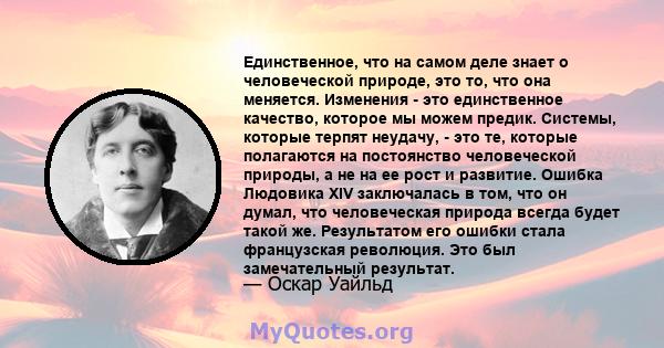 Единственное, что на самом деле знает о человеческой природе, это то, что она меняется. Изменения - это единственное качество, которое мы можем предик. Системы, которые терпят неудачу, - это те, которые полагаются на