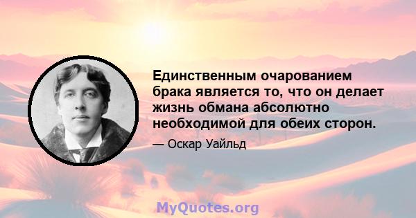 Единственным очарованием брака является то, что он делает жизнь обмана абсолютно необходимой для обеих сторон.