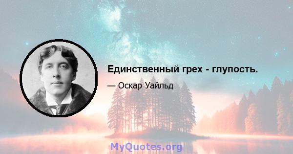 Единственный грех - глупость.