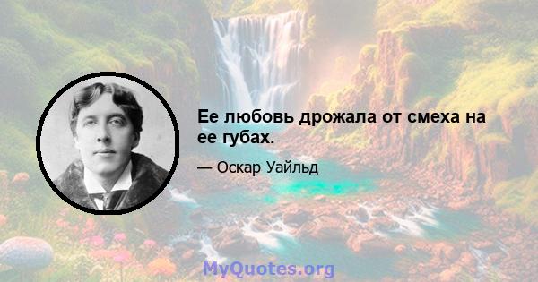 Ее любовь дрожала от смеха на ее губах.