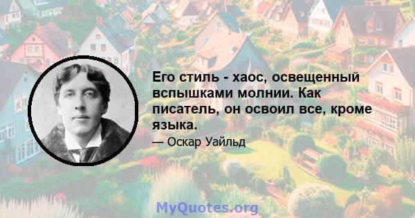 Его стиль - хаос, освещенный вспышками молнии. Как писатель, он освоил все, кроме языка.