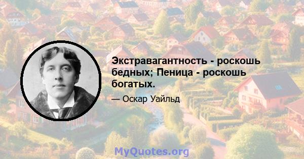 Экстравагантность - роскошь бедных; Пеница - роскошь богатых.