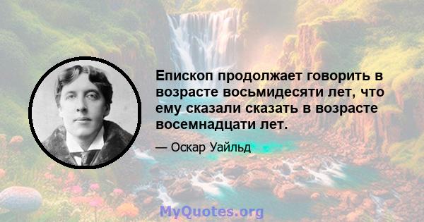 Епископ продолжает говорить в возрасте восьмидесяти лет, что ему сказали сказать в возрасте восемнадцати лет.