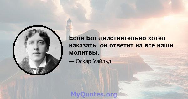 Если Бог действительно хотел наказать, он ответит на все наши молитвы.