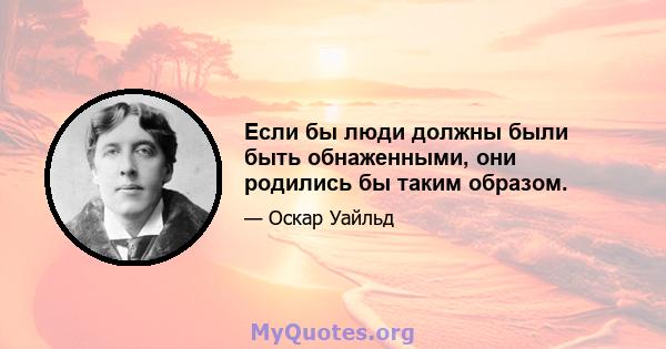 Если бы люди должны были быть обнаженными, они родились бы таким образом.