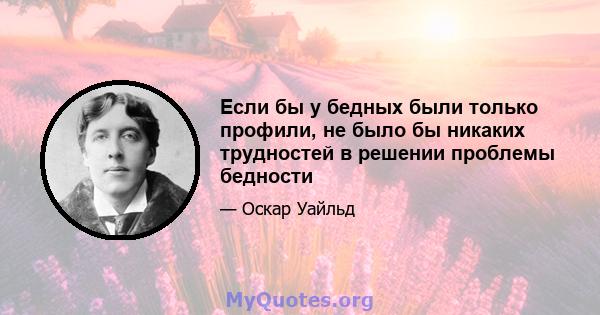 Если бы у бедных были только профили, не было бы никаких трудностей в решении проблемы бедности