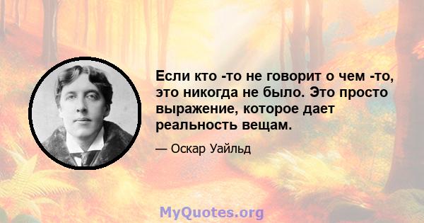 Если кто -то не говорит о чем -то, это никогда не было. Это просто выражение, которое дает реальность вещам.