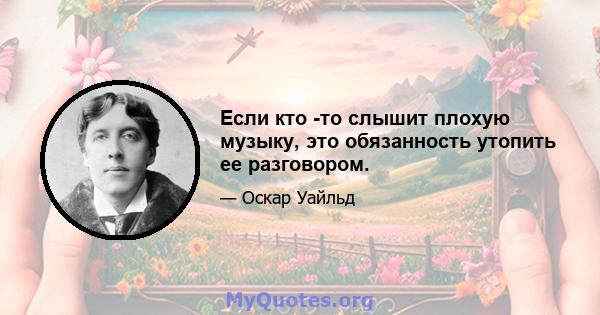 Если кто -то слышит плохую музыку, это обязанность утопить ее разговором.