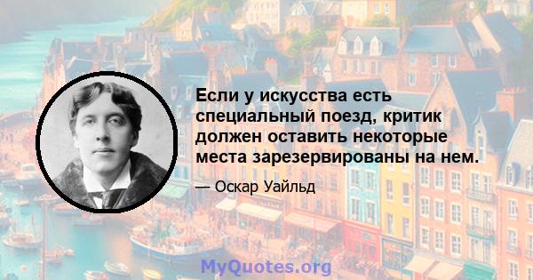 Если у искусства есть специальный поезд, критик должен оставить некоторые места зарезервированы на нем.