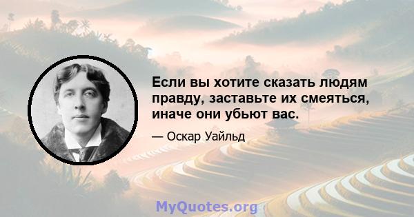 Если вы хотите сказать людям правду, заставьте их смеяться, иначе они убьют вас.