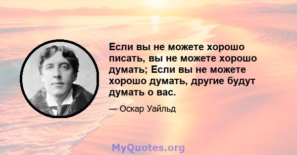 Если вы не можете хорошо писать, вы не можете хорошо думать; Если вы не можете хорошо думать, другие будут думать о вас.