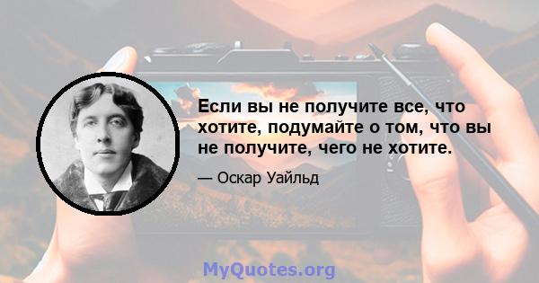 Если вы не получите все, что хотите, подумайте о том, что вы не получите, чего не хотите.